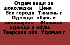 Отдам вещи за шоколадки  › Цена ­ 100 - Все города, Тюмень г. Одежда, обувь и аксессуары » Женская одежда и обувь   . Тверская обл.,Удомля г.